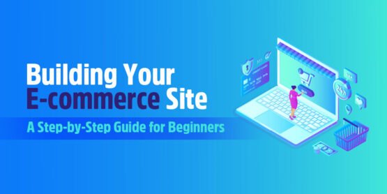 Building Your E-Commerce Site: A Step-by-Step Guide for Beginners