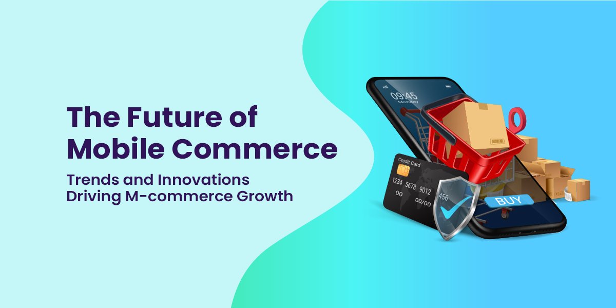 The Future of Mobile Commerce: Trends and Innovations Driving M-commerce Growth