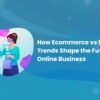 Ecommerce vs E-Commerce Trends